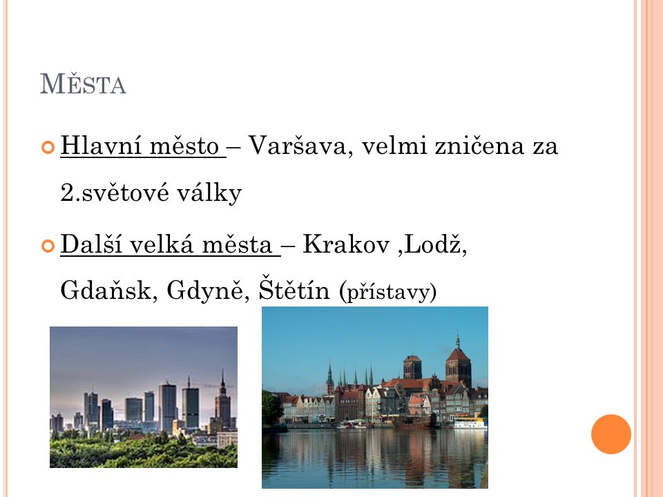 M ĚSTA Hlavní město – Varšava, velmi zničena za 2.světové války Další velká města – Krakov,Lodž, Gdaňsk, Gdyně, Štětín ( přístavy)