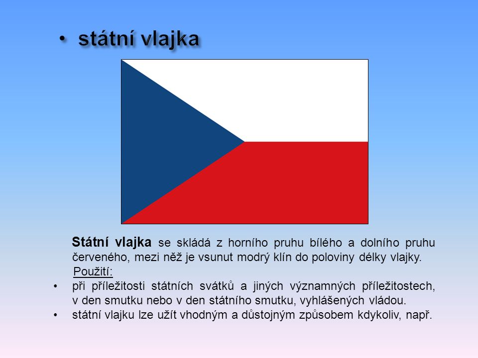 Státní vlajka se skládá z horního pruhu bílého a dolního pruhu červeného, mezi něž je vsunut modrý klín do poloviny délky vlajky.