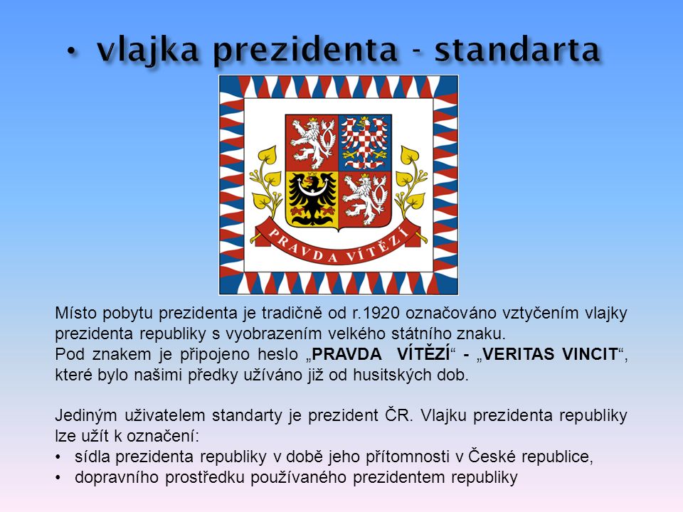 Místo pobytu prezidenta je tradičně od r.1920 označováno vztyčením vlajky prezidenta republiky s vyobrazením velkého státního znaku.