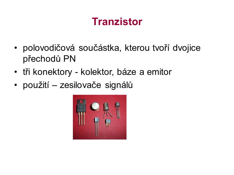 Tranzistor polovodičová součástka, kterou tvoří dvojice přechodů PN tři konektory - kolektor, báze a emitor použití – zesilovače signálů