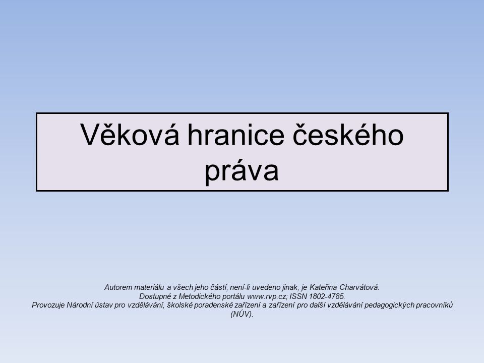 Věková hranice českého práva Autorem materiálu a všech jeho částí, není-li uvedeno jinak, je Kateřina Charvátová.