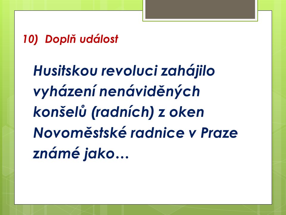 10) Doplň událost Husitskou revoluci zahájilo vyházení nenáviděných konšelů (radních) z oken Novoměstské radnice v Praze známé jako…