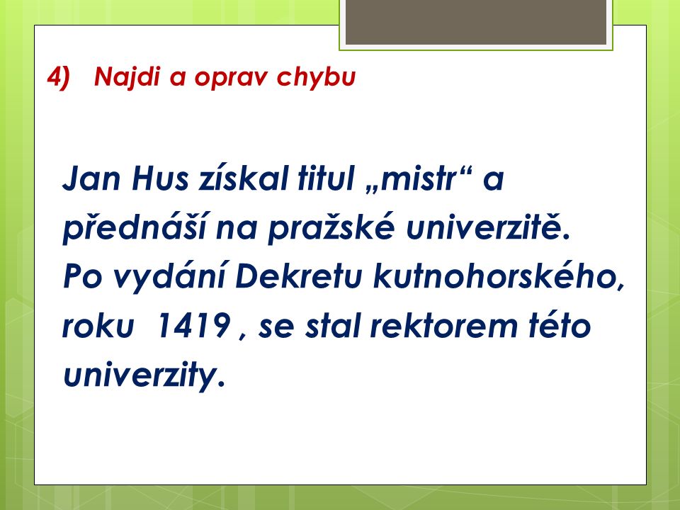 4) Najdi a oprav chybu Jan Hus získal titul „mistr a přednáší na pražské univerzitě.