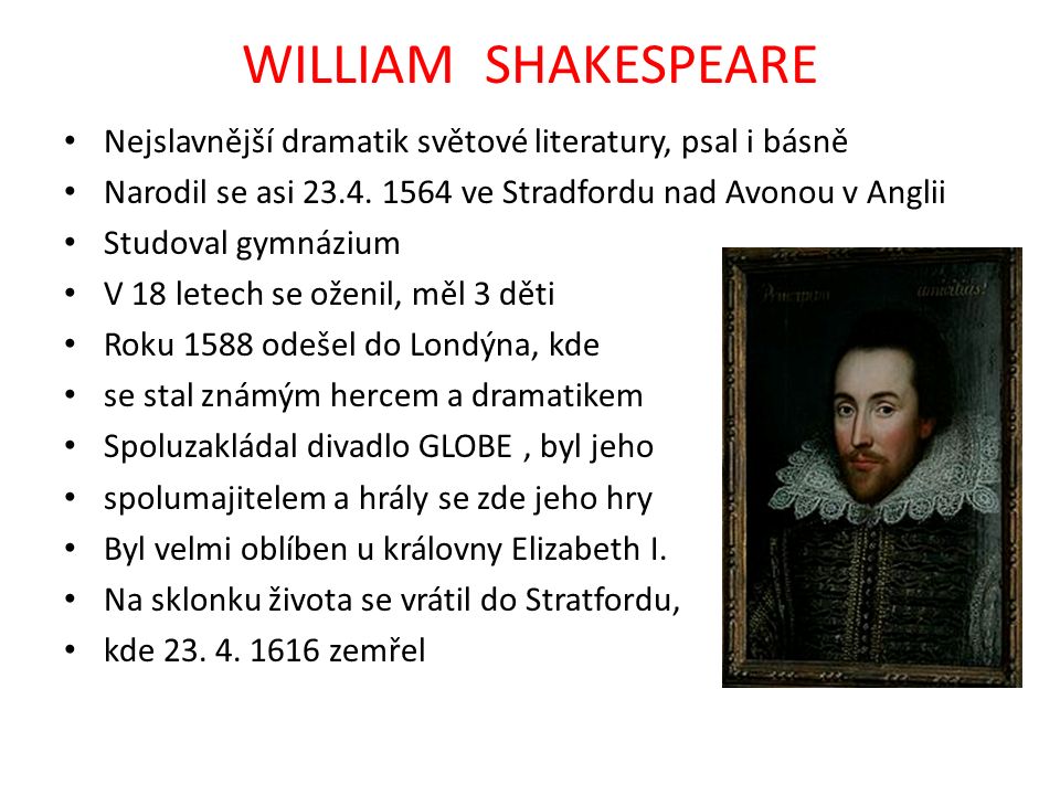 WILLIAM SHAKESPEARE Nejslavnější dramatik světové literatury, psal i básně Narodil se asi 23.4.