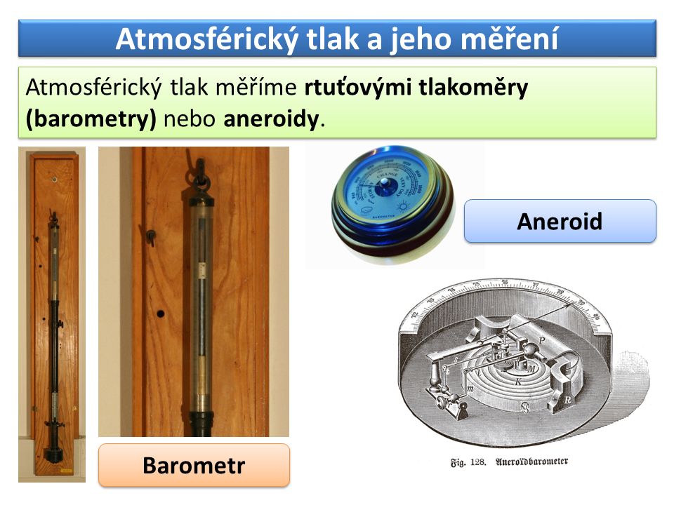 Atmosférický tlak a jeho měření Atmosférický tlak měříme rtuťovými tlakoměry (barometry) nebo aneroidy.