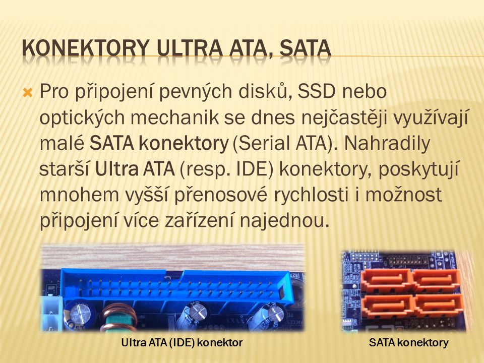  Pro připojení pevných disků, SSD nebo optických mechanik se dnes nejčastěji využívají malé SATA konektory (Serial ATA).