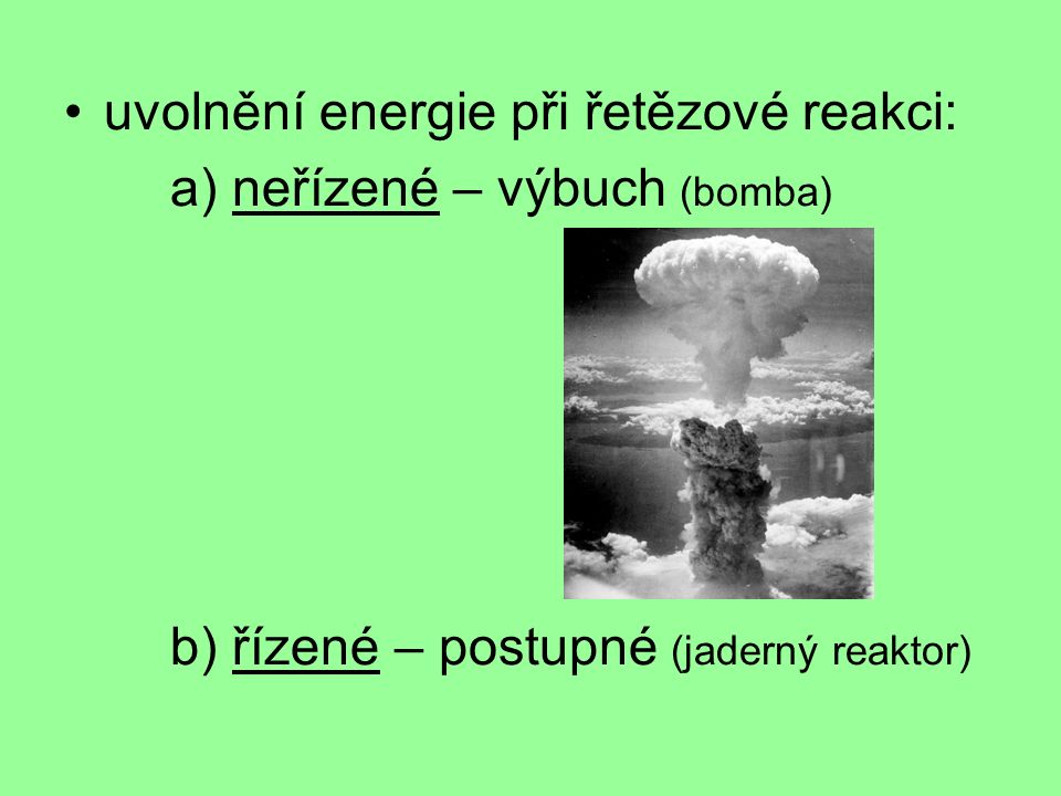 uvolnění energie při řetězové reakci: a) neřízené – výbuch (bomba) b) řízené – postupné (jaderný reaktor)