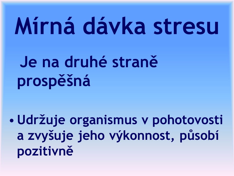 Mírná dávka stresu Je na druhé straně prospěšná Udržuje organismus v pohotovosti a zvyšuje jeho výkonnost, působí pozitivně