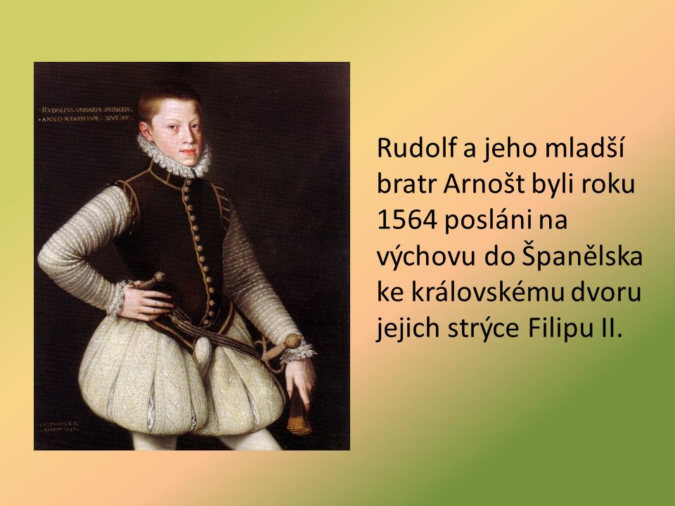 Rudolf a jeho mladší bratr Arnošt byli roku 1564 posláni na výchovu do Španělska ke královskému dvoru jejich strýce Filipu II.