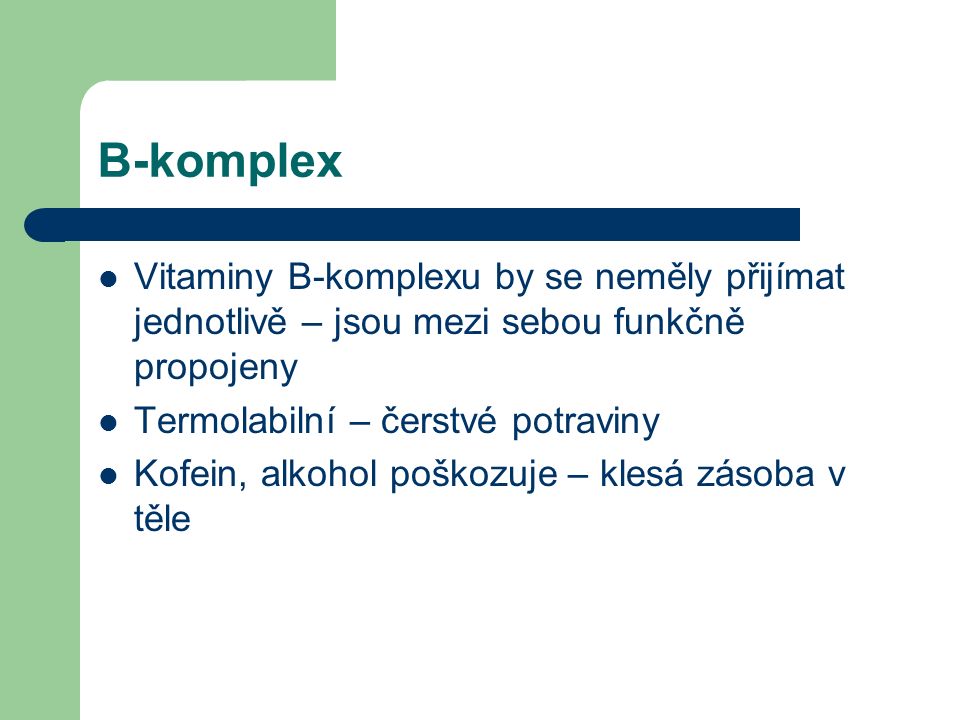 B-komplex Vitaminy B-komplexu by se neměly přijímat jednotlivě – jsou mezi sebou funkčně propojeny Termolabilní – čerstvé potraviny Kofein, alkohol poškozuje – klesá zásoba v těle