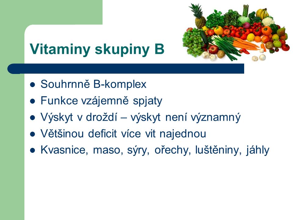 Vitaminy skupiny B Souhrnně B-komplex Funkce vzájemně spjaty Výskyt v droždí – výskyt není významný Většinou deficit více vit najednou Kvasnice, maso, sýry, ořechy, luštěniny, jáhly