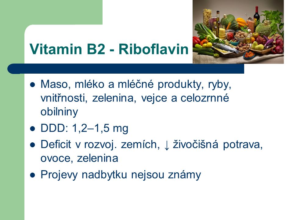 Vitamin B2 - Riboflavin Maso, mléko a mléčné produkty, ryby, vnitřnosti, zelenina, vejce a celozrnné obilniny DDD: 1,2–1,5 mg Deficit v rozvoj.