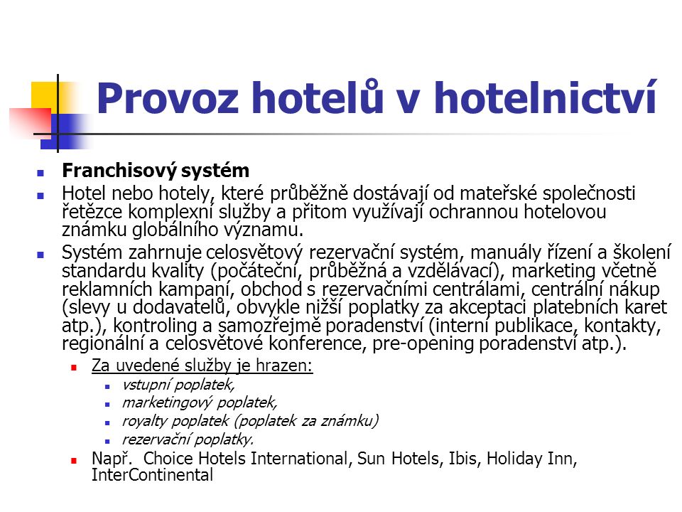 Provoz hotelů v hotelnictví Franchisový systém Hotel nebo hotely, které průběžně dostávají od mateřské společnosti řetězce komplexní služby a přitom využívají ochrannou hotelovou známku globálního významu.