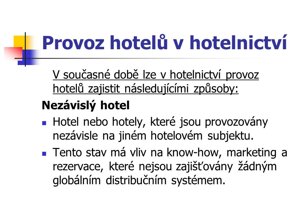 Provoz hotelů v hotelnictví V současné době lze v hotelnictví provoz hotelů zajistit následujícími způsoby: Nezávislý hotel Hotel nebo hotely, které jsou provozovány nezávisle na jiném hotelovém subjektu.