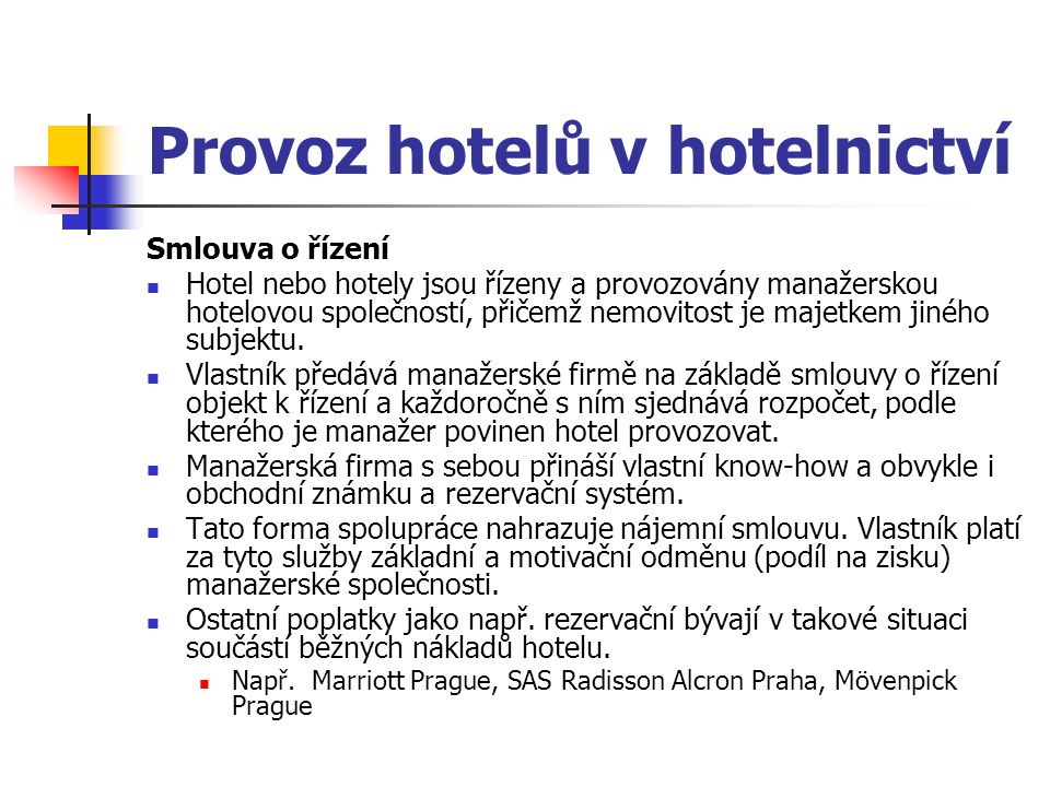 Provoz hotelů v hotelnictví Smlouva o řízení Hotel nebo hotely jsou řízeny a provozovány manažerskou hotelovou společností, přičemž nemovitost je majetkem jiného subjektu.
