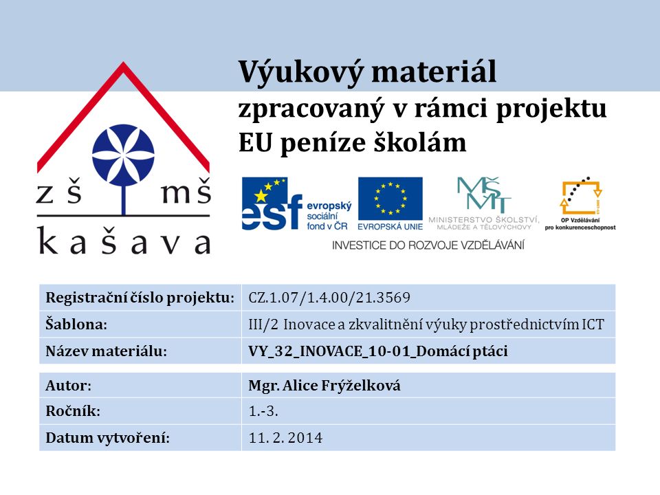 Výukový materiál zpracovaný v rámci projektu EU peníze školám Registrační číslo projektu:CZ.1.07/1.4.00/ Šablona:III/2 Inovace a zkvalitnění výuky prostřednictvím ICT Název materiálu:VY_32_INOVACE_10-01_Domácí ptáci Autor:Mgr.