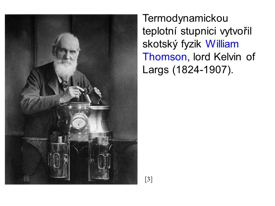 Termodynamickou teplotní stupnici vytvořil skotský fyzik William Thomson, lord Kelvin of Largs ( ).