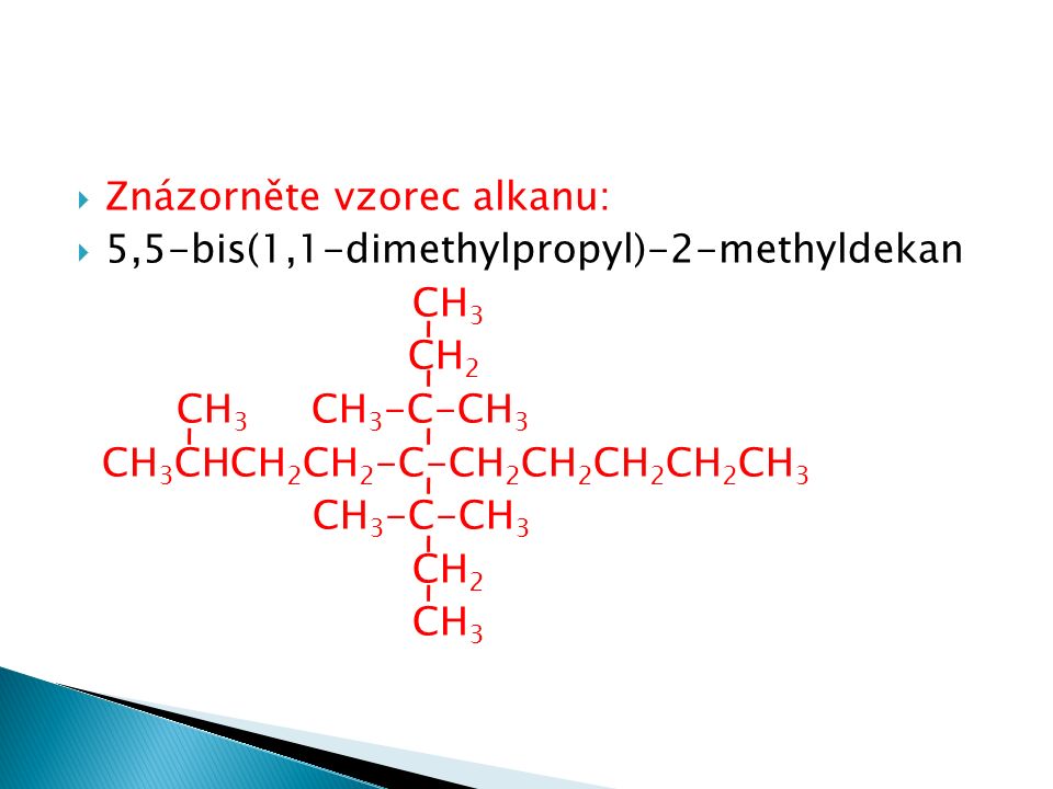  Znázorněte vzorec alkanu:  5,5-bis(1,1-dimethylpropyl)-2-methyldekan CH 3 CH 2 CH 3 CH 3 -C-CH 3 CH 3 CHCH 2 CH 2 -C-CH 2 CH 2 CH 2 CH 2 CH 3 CH 3 -C-CH 3 CH 2 CH 3