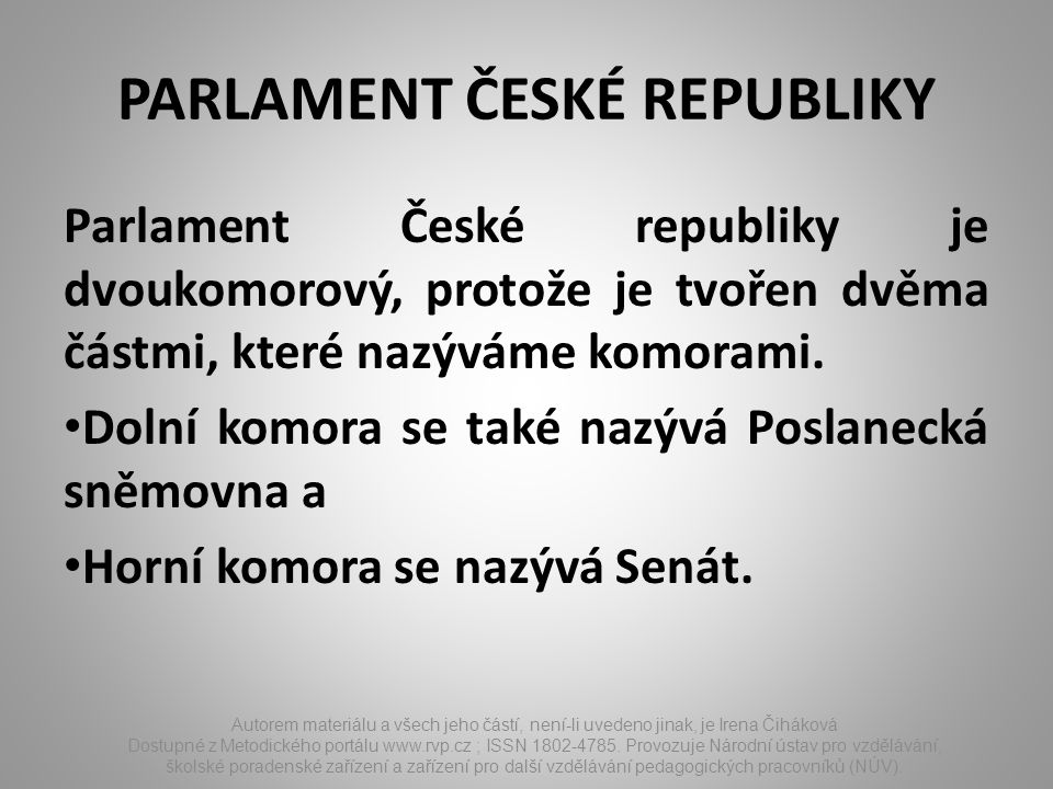 PARLAMENT ČESKÉ REPUBLIKY Parlament České republiky je dvoukomorový, protože je tvořen dvěma částmi, které nazýváme komorami.