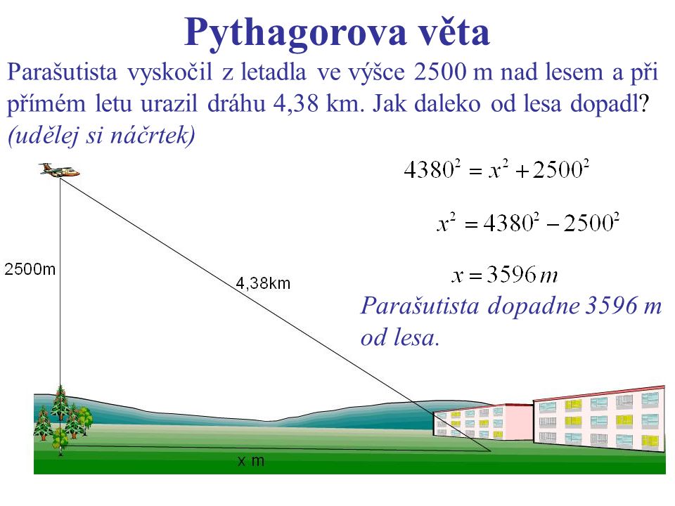 Pythagorova věta Parašutista vyskočil z letadla ve výšce 2500 m nad lesem a při přímém letu urazil dráhu 4,38 km.