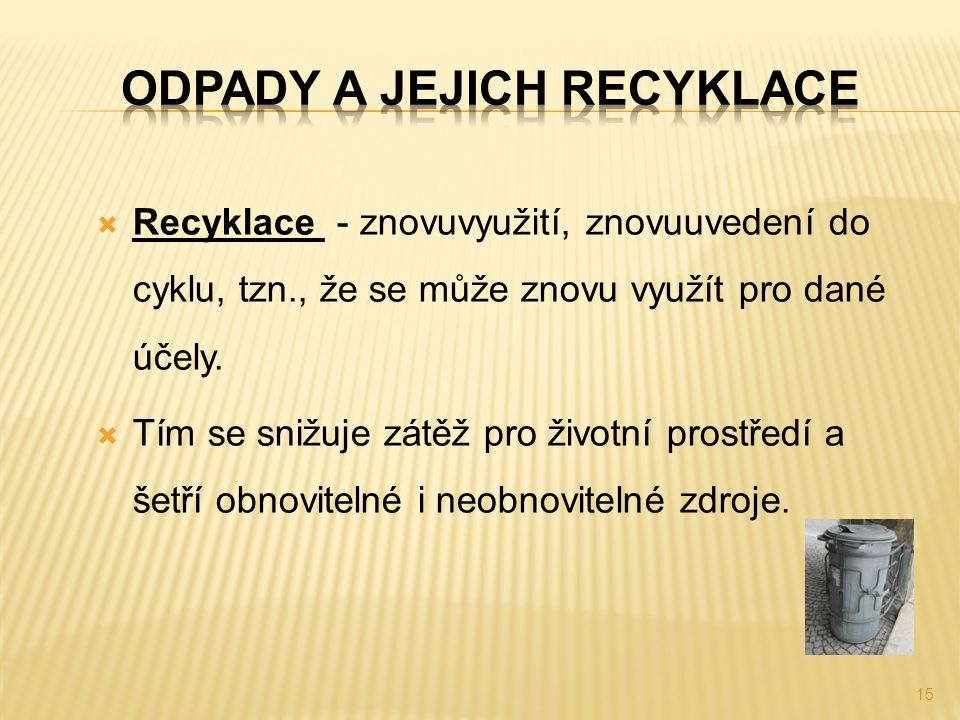  Recyklace - znovuvyužití, znovuuvedení do cyklu, tzn., že se může znovu využít pro dané účely.