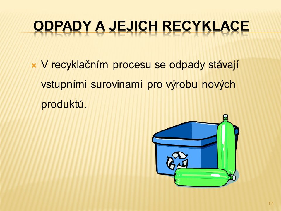  V recyklačním procesu se odpady stávají vstupními surovinami pro výrobu nových produktů. 17