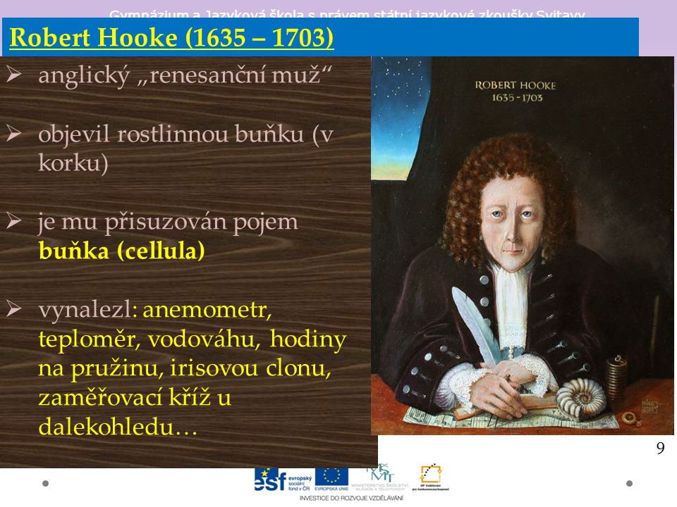 Robert Hooke (1635 – 1703)  anglický „renesanční muž  objevil rostlinnou buňku (v korku)  je mu přisuzován pojem buňka (cellula)  vynalezl: anemometr, teploměr, vodováhu, hodiny na pružinu, irisovou clonu, zaměřovací kříž u dalekohledu… 9
