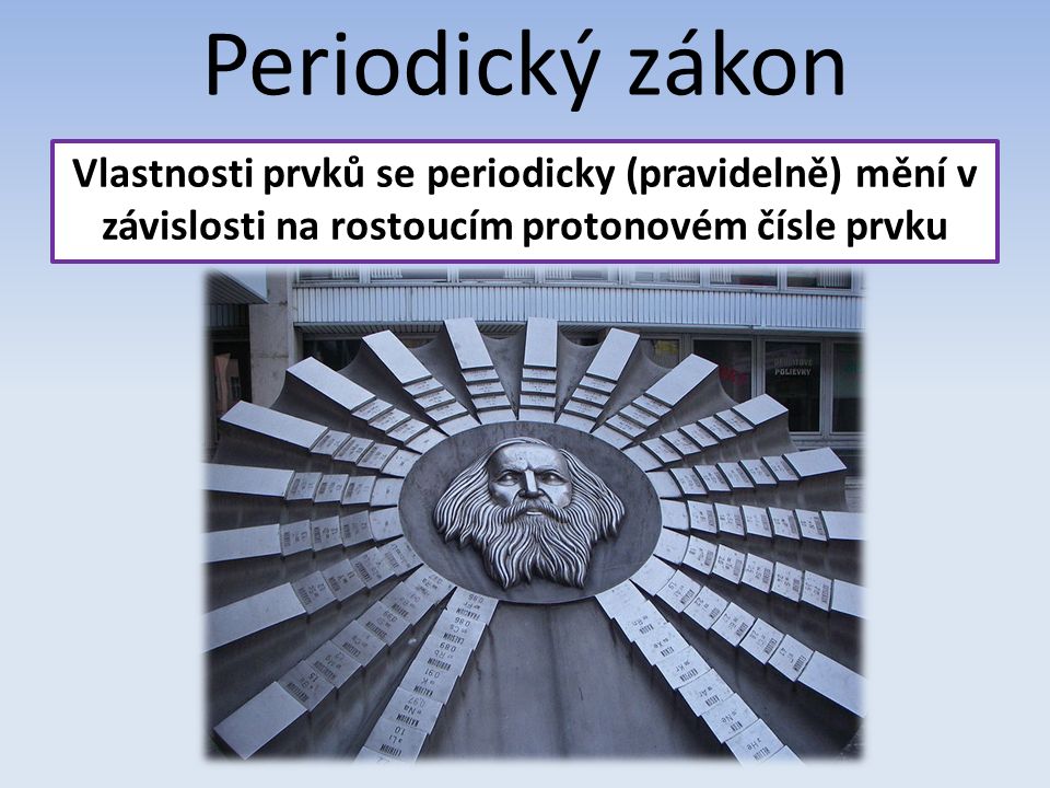 Periodický zákon Vlastnosti prvků se periodicky (pravidelně) mění v závislosti na rostoucím protonovém čísle prvku