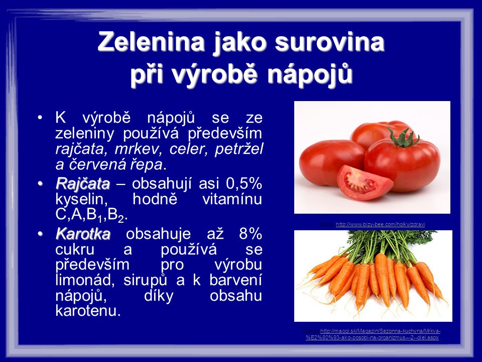Zeleninajako surovina při výrobě nápojů Zelenina jako surovina při výrobě nápojů K výrobě nápojů se ze zeleniny používá především rajčata, mrkev, celer, petržel a červená řepa.