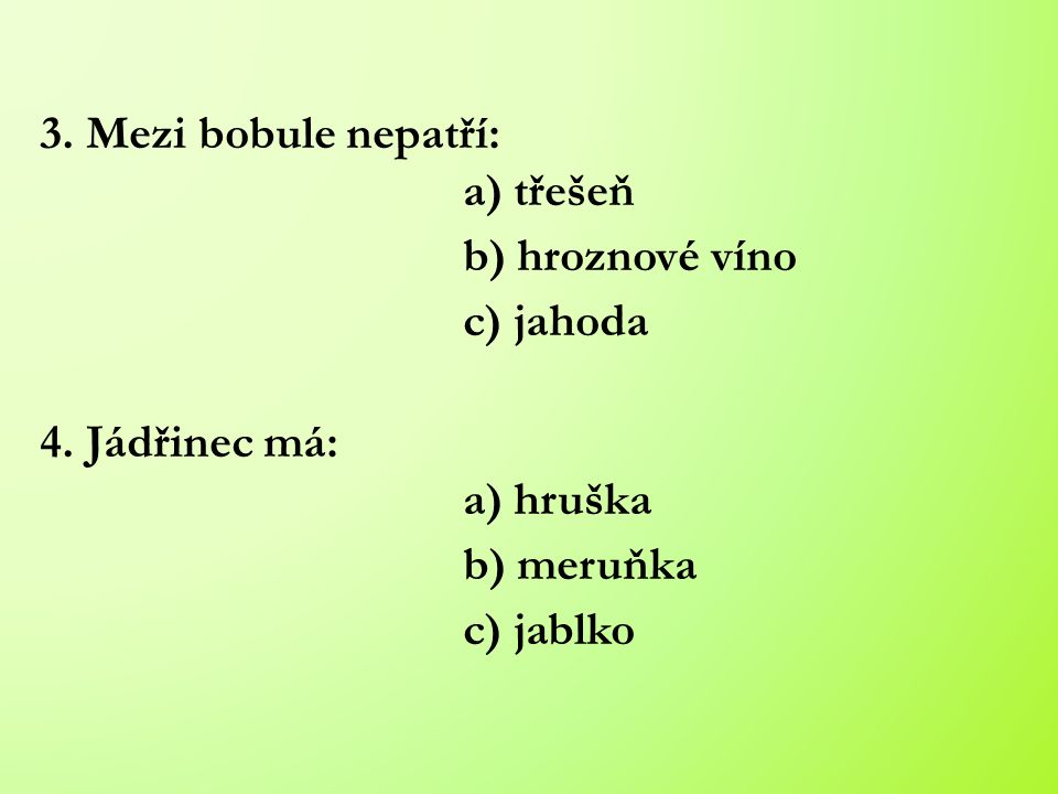 3. Mezi bobule nepatří: a) třešeň b) hroznové víno c) jahoda 4.