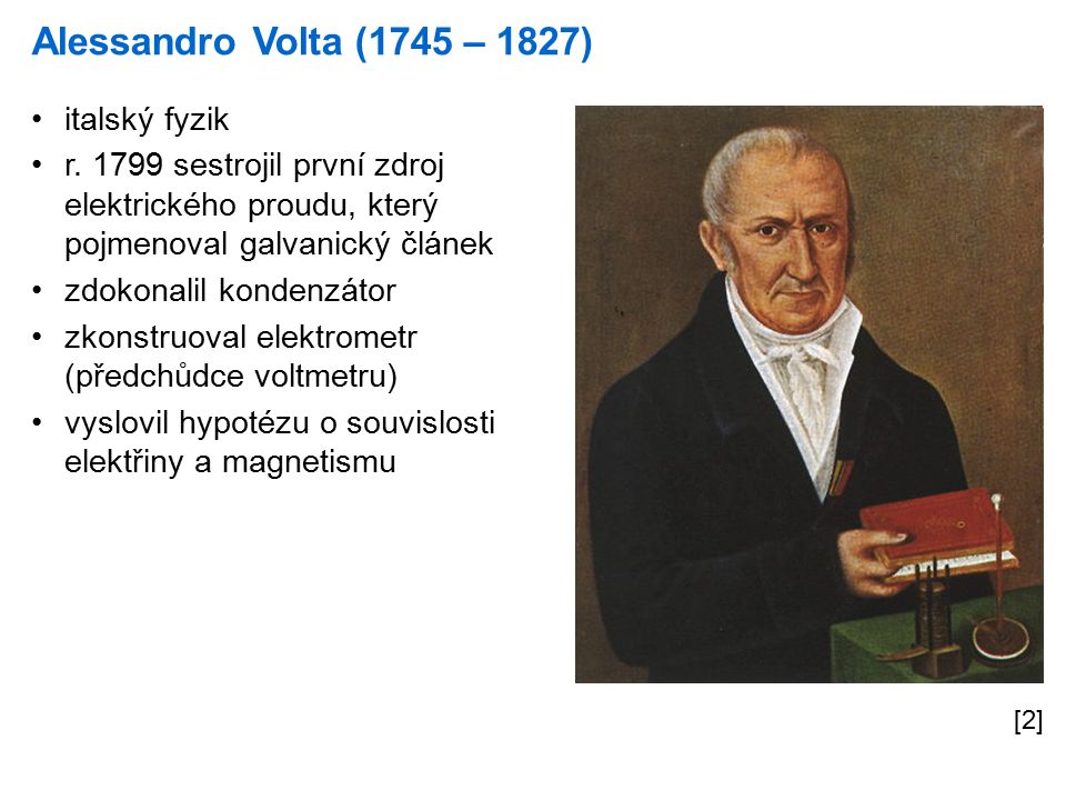Alessandro Volta (1745 – 1827) [2] italský fyzik r.