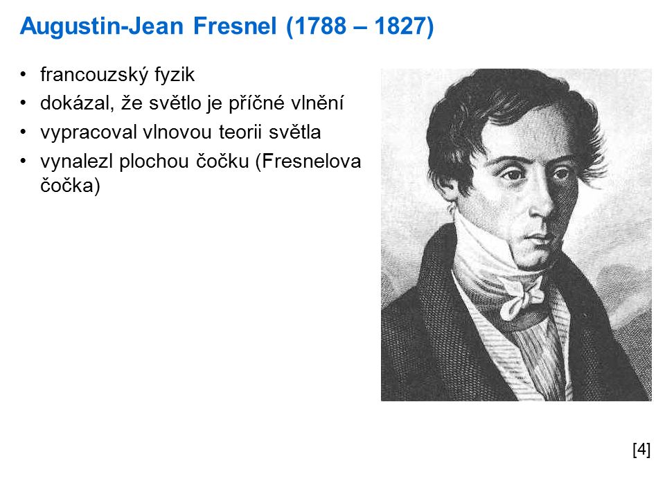 Augustin-Jean Fresnel (1788 – 1827) [4] francouzský fyzik dokázal, že světlo je příčné vlnění vypracoval vlnovou teorii světla vynalezl plochou čočku (Fresnelova čočka)