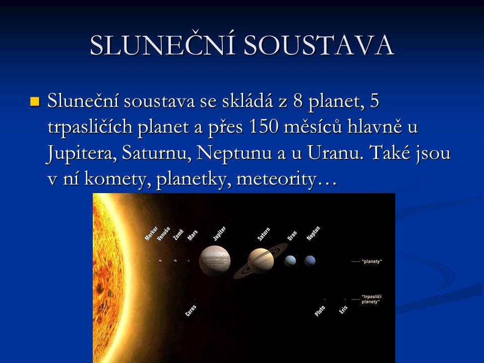 SLUNEČNÍ SOUSTAVA Sluneční soustava se skládá z 8 planet, 5 trpasličích planet a přes 150 měsíců hlavně u Jupitera, Saturnu, Neptunu a u Uranu.