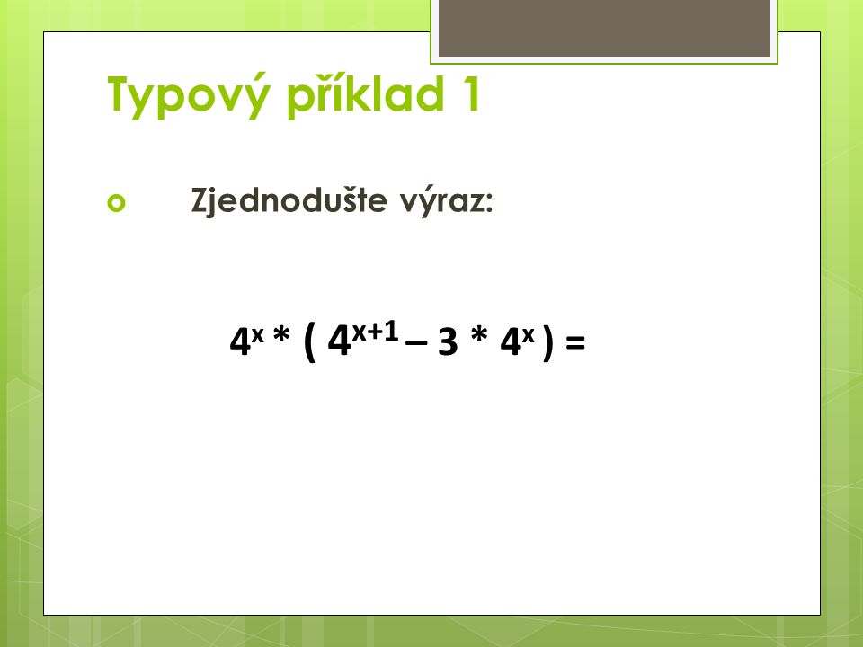 Typový příklad 1  Zjednodušte výraz: 4 x * ( 4 x+1 – 3 * 4 x ) =