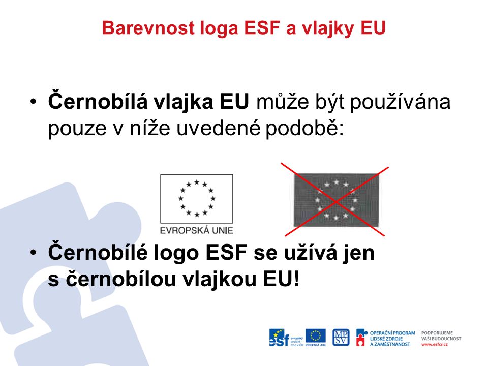 Barevnost loga ESF a vlajky EU Černobílá vlajka EU může být používána pouze v níže uvedené podobě: Černobílé logo ESF se užívá jen s černobílou vlajkou EU!