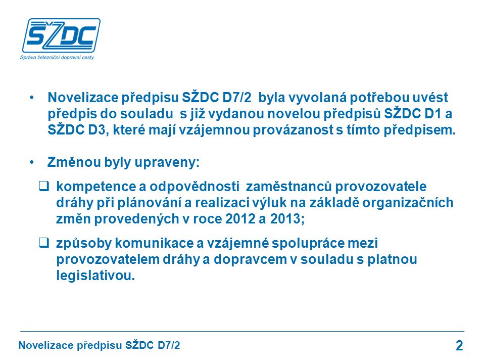 Novelizace předpisu SŽDC D7/2 byla vyvolaná potřebou uvést předpis do souladu s již vydanou novelou předpisů SŽDC D1 a SŽDC D3, které mají vzájemnou provázanost s tímto předpisem.