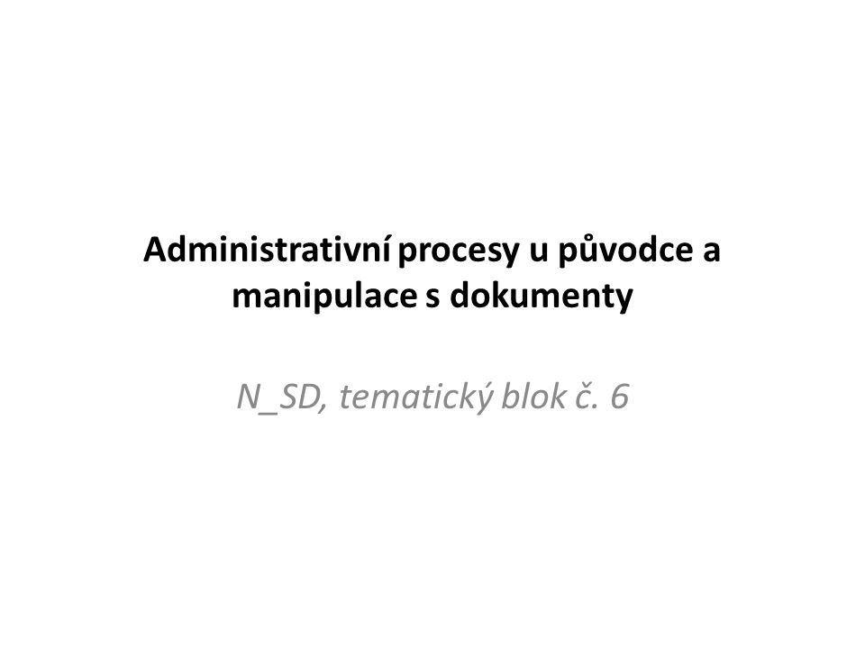 Administrativní procesy u původce a manipulace s dokumenty N_SD, tematický blok č. 6