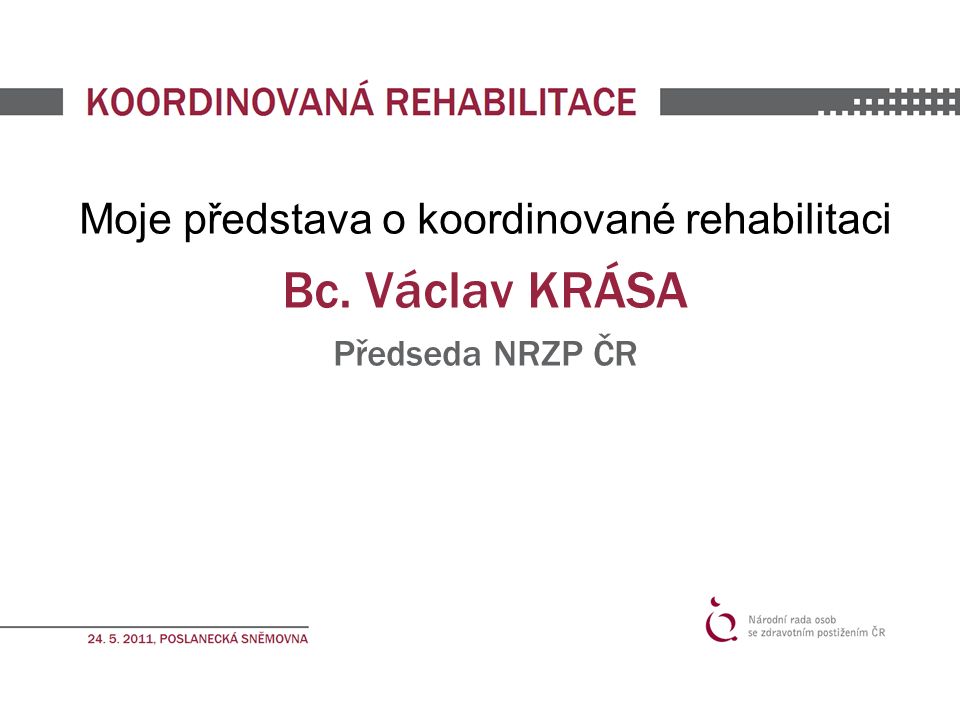Moje představa o koordinované rehabilitaci Bc. Václav KRÁSA Předseda NRZP ČR