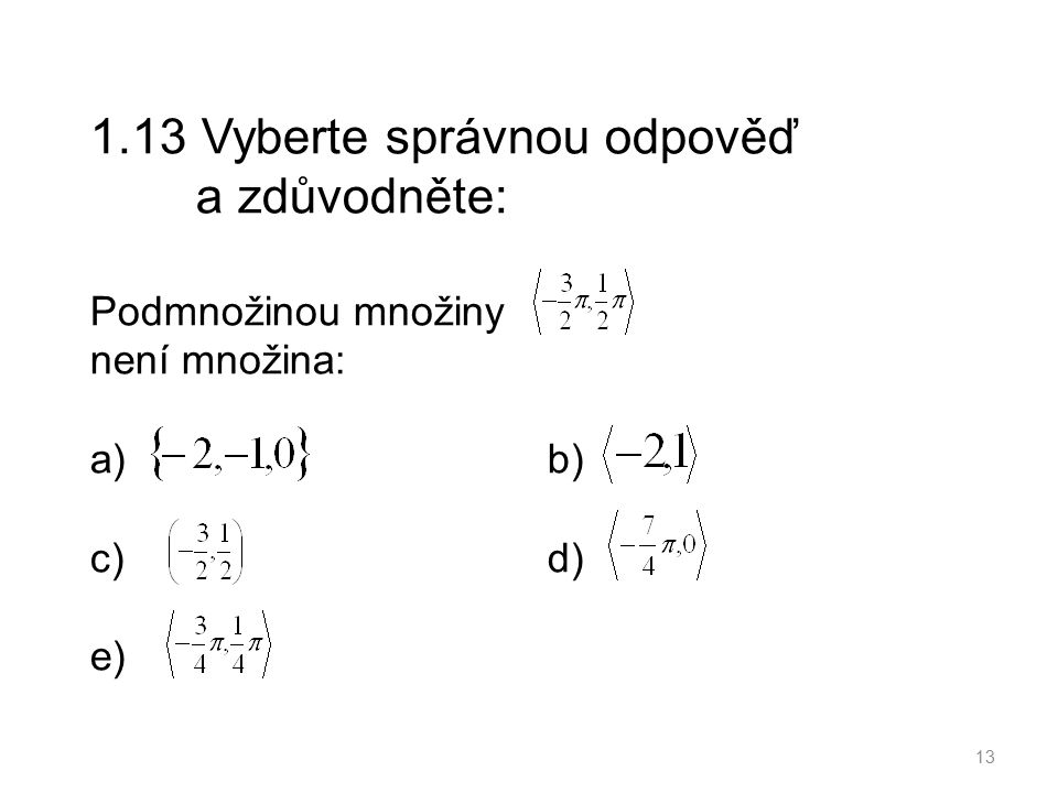 1.13 Vyberte správnou odpověď a zdůvodněte: Podmnožinou množiny není množina: a) b) c) d) e) 13