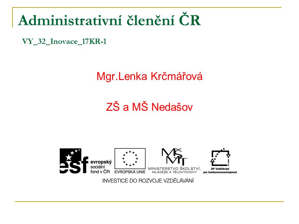 Administrativní členění ČR VY_32_Inovace_17KR-1 Mgr.Lenka Krčmářová ZŠ a MŠ Nedašov