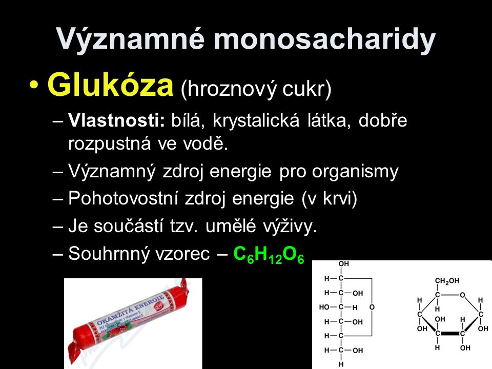 Významné monosacharidy Glukóza (hroznový cukr) –Vlastnosti: bílá, krystalická látka, dobře rozpustná ve vodě.