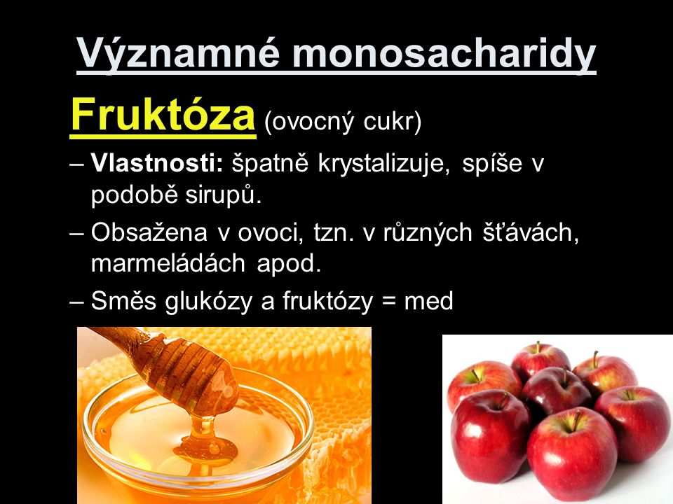 Významné monosacharidy Fruktóza (ovocný cukr) –Vlastnosti: špatně krystalizuje, spíše v podobě sirupů.