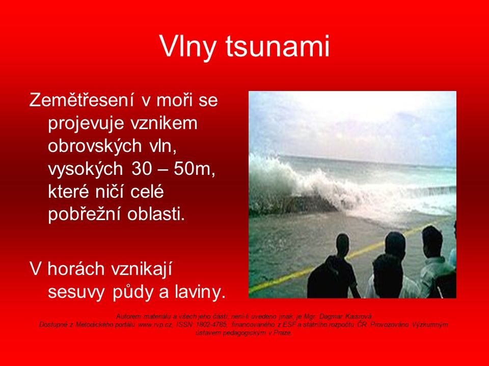 Vlny tsunami Zemětřesení v moři se projevuje vznikem obrovských vln, vysokých 30 – 50m, které ničí celé pobřežní oblasti.