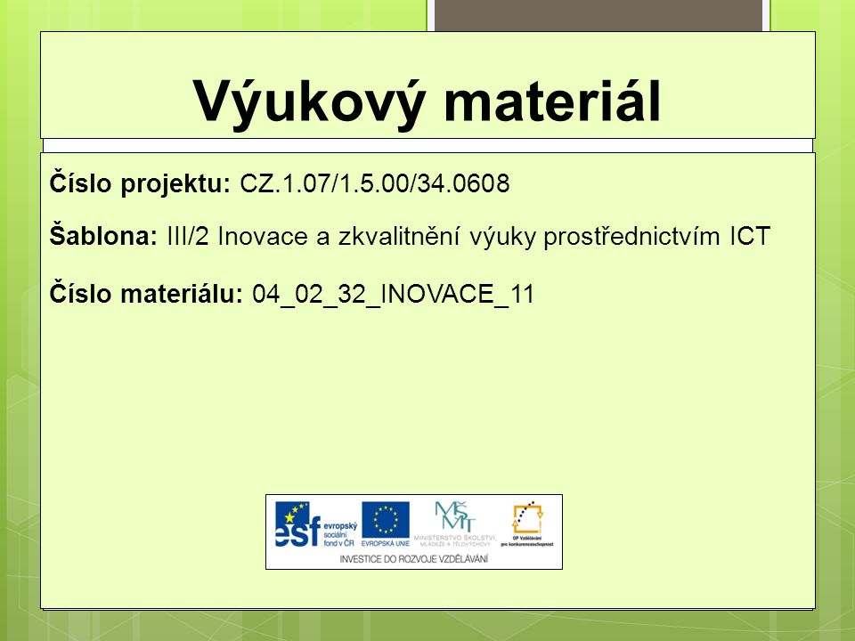 Výukový materiál Číslo projektu: CZ.1.07/1.5.00/ Šablona: III/2 Inovace a zkvalitnění výuky prostřednictvím ICT Číslo materiálu: 04_02_32_INOVACE_11