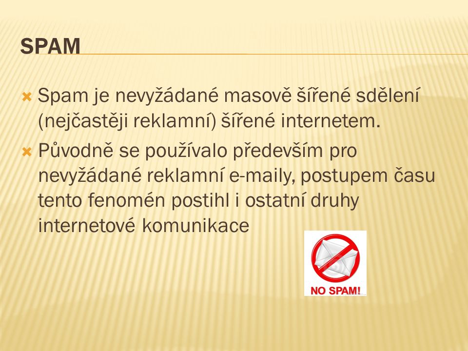 SPAM  Spam je nevyžádané masově šířené sdělení (nejčastěji reklamní) šířené internetem.