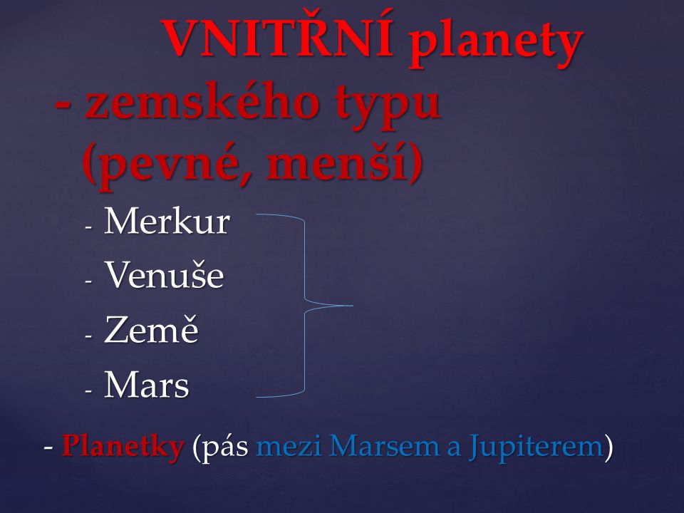 - Merkur - Venuše - Země - Mars VNITŘNÍ planety - zemského typu (pevné, menší) VNITŘNÍ planety - zemského typu (pevné, menší) - Planetky (pás mezi Marsem a Jupiterem)