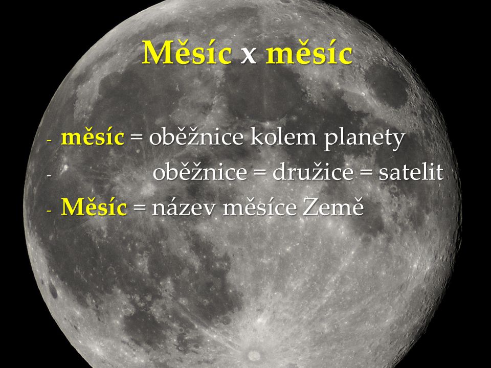 - měsíc = oběžnice kolem planety - oběžnice = družice = satelit - Měsíc = název měsíce Země Měsíc x měsíc
