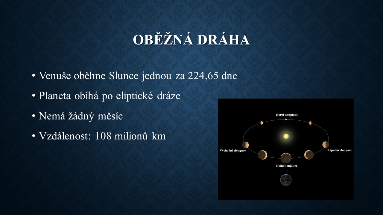 OBĚŽNÁ DRÁHA Venuše oběhne Slunce jednou za 224,65 dne Planeta obíhá po eliptické dráze Nemá žádný měsíc 108 milionů km Vzdálenost: 108 milionů km