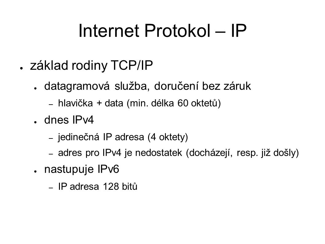 Internet Protokol – IP ● základ rodiny TCP/IP ● datagramová služba, doručení bez záruk – hlavička + data (min.
