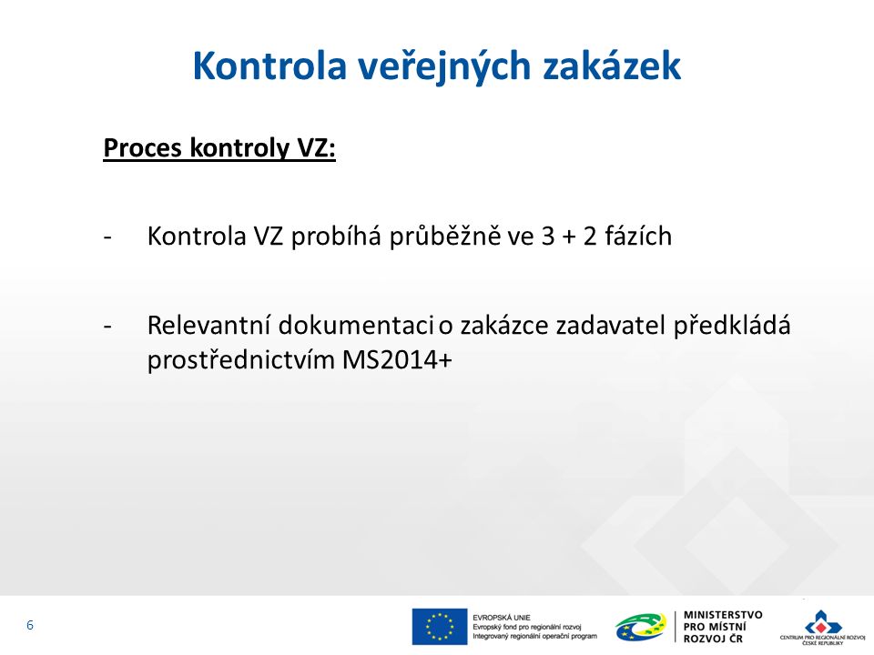 Proces kontroly VZ: ‐Kontrola VZ probíhá průběžně ve fázích ‐Relevantní dokumentaci o zakázce zadavatel předkládá prostřednictvím MS2014+ Kontrola veřejných zakázek 6